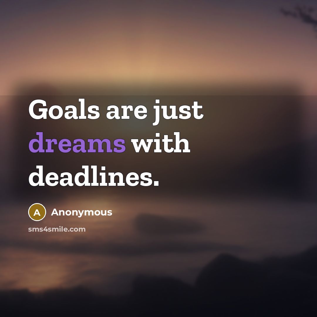 “Goals are just dreams with deadlines.” quote by Anonymous