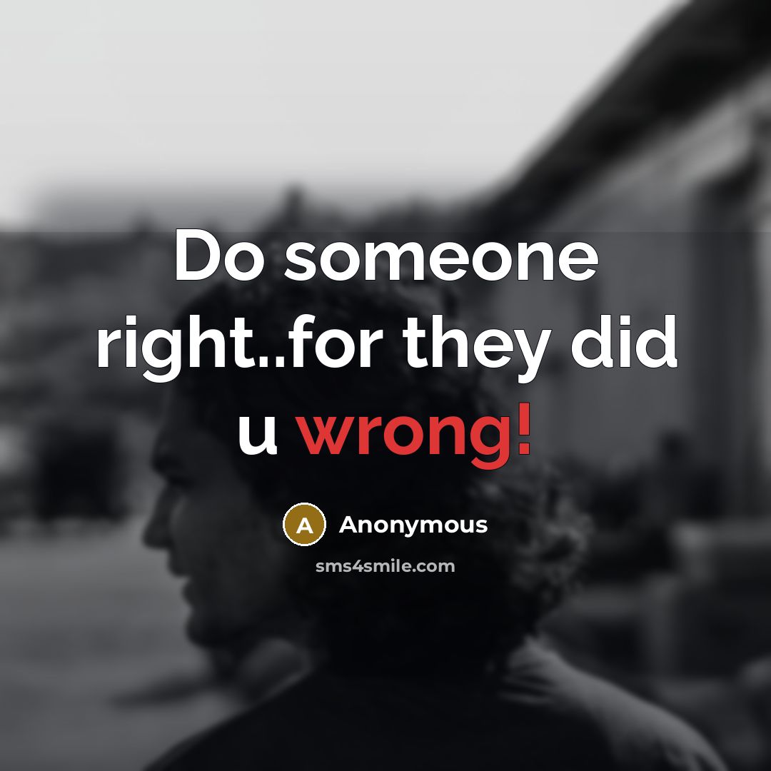 “Do someone right..for they did u wrong!” quote by Anonymous