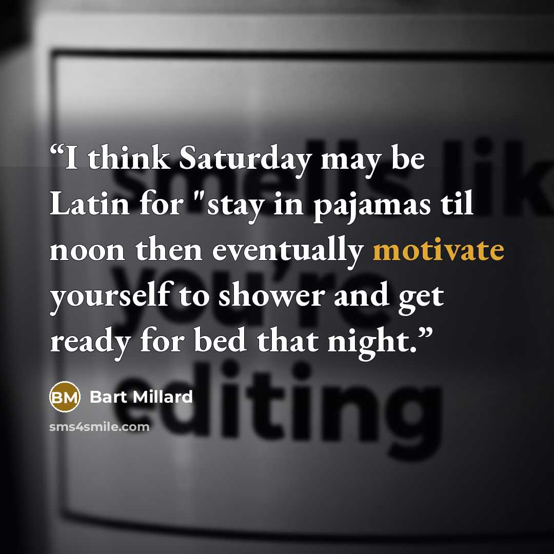 “I think Saturday may be Latin for "stay in pajamas til noon then eventually motivate yourself to shower and get ready for bed that night.” quote by Bart Millard