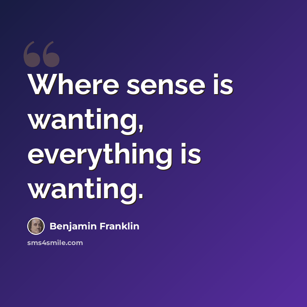 “Where sense is wanting, everything is wanting.” quote by Benjamin Franklin