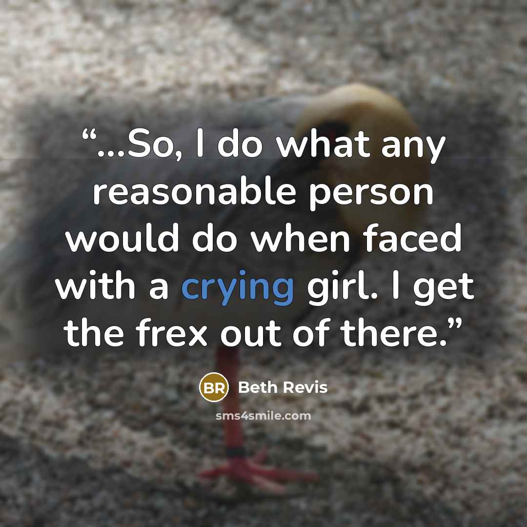 “...So, I do what any reasonable person would do when faced with a crying girl. I get the frex out of there.” quote by Beth Revis