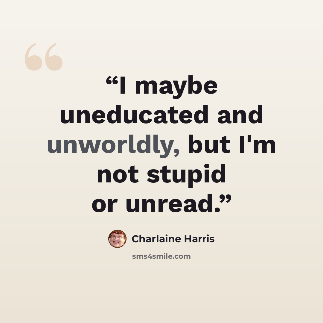“I maybe uneducated and unworldly, but I'm not stupid or unread.” quote by Charlaine Harris