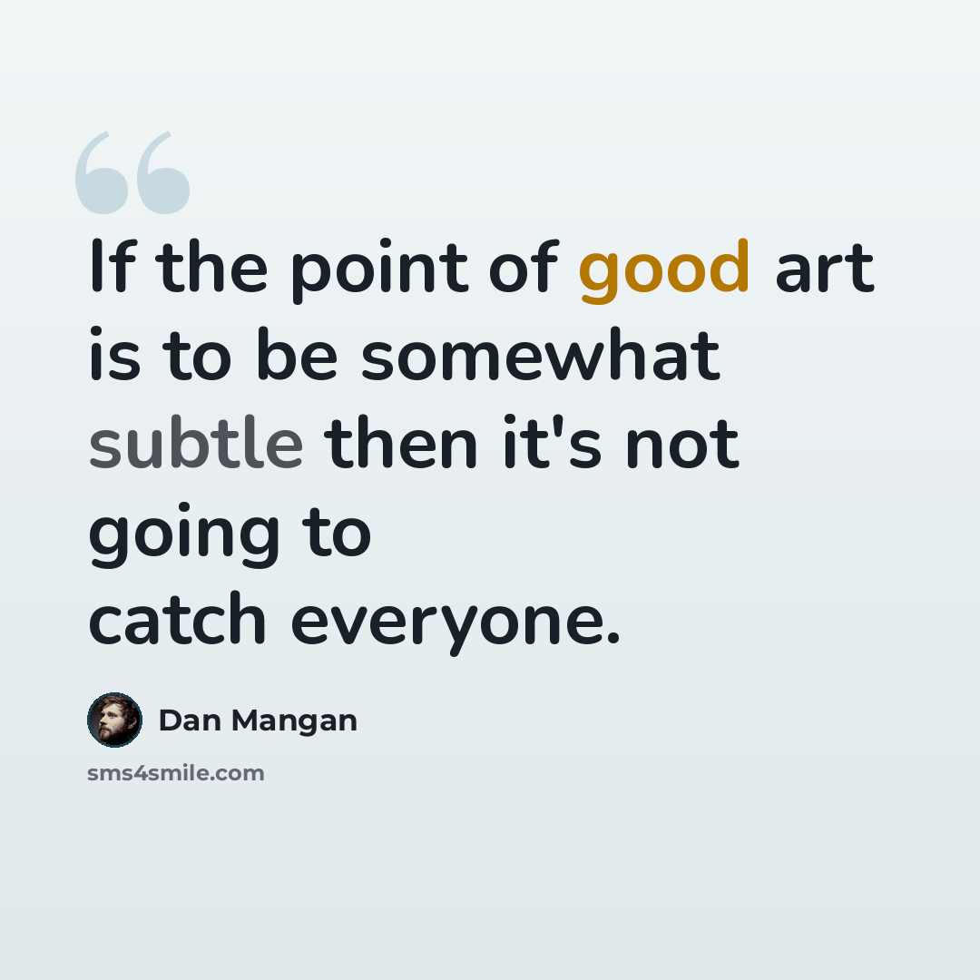 “If the point of good art is to be somewhat subtle then it's not going to catch everyone.” quote by Dan Mangan
