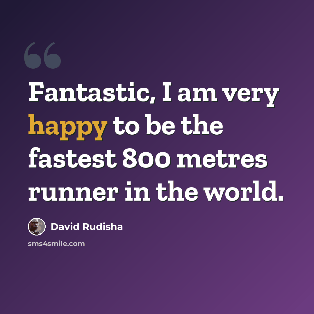 “Fantastic, I am very happy to be the fastest 800 metres runner in the world.” quote by David Rudisha