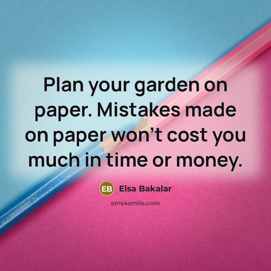 “Plan your garden on paper. Mistakes made on paper won't cost you much in time or money.” quote by Elsa Bakalar