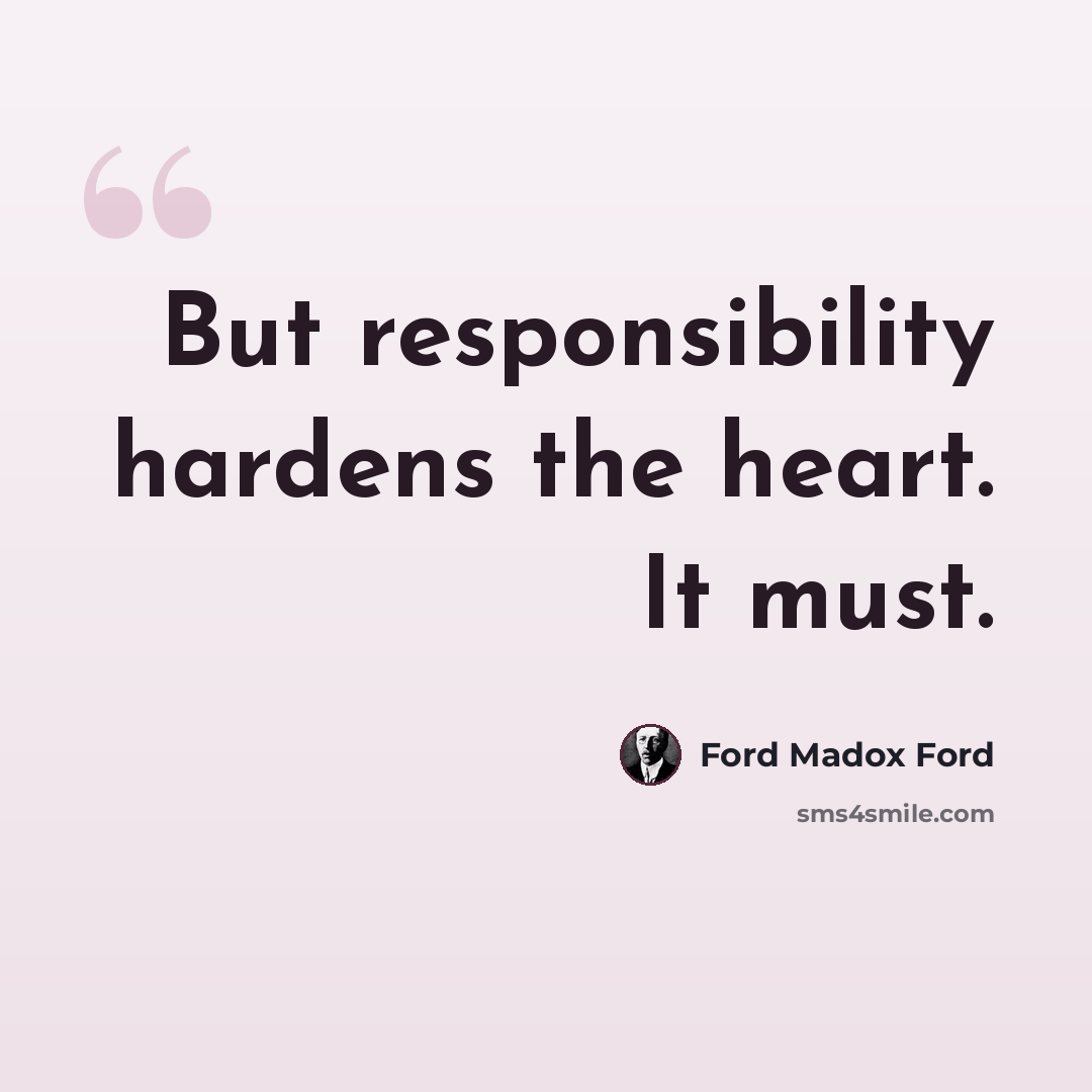 “But responsibility hardens the heart. It must.” quote by Ford Madox Ford