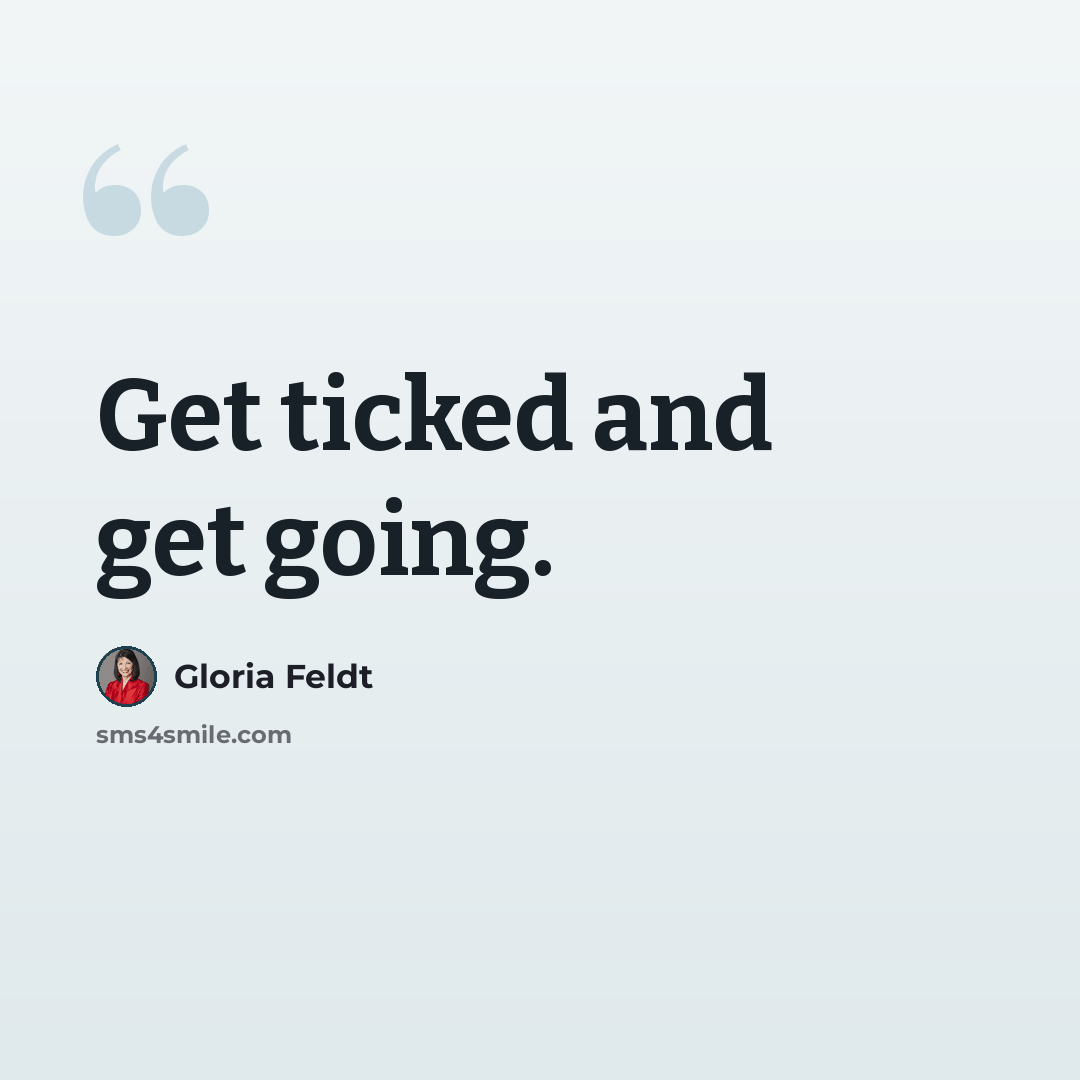 “Get ticked and get going.” quote by Gloria Feldt