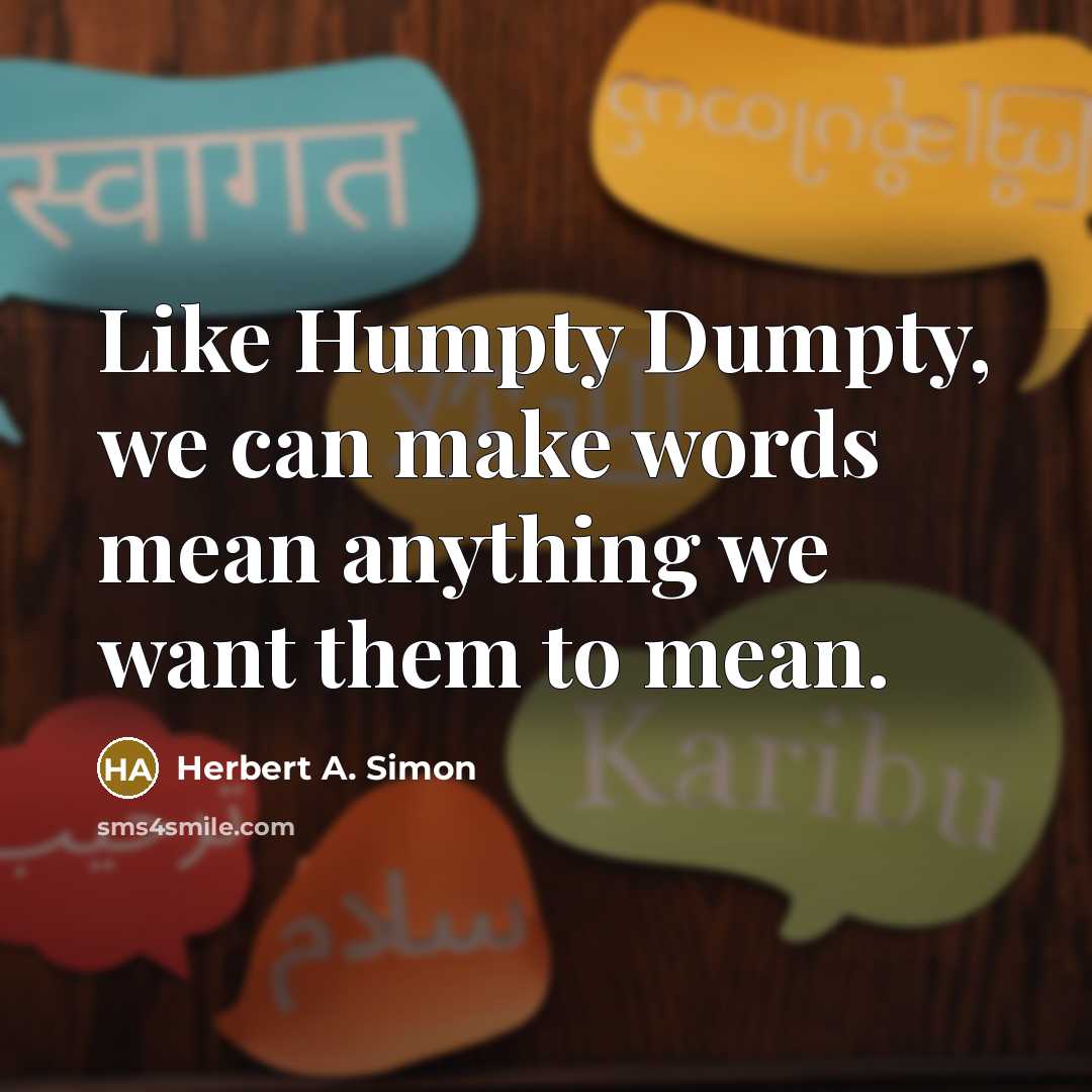 “Like Humpty Dumpty, we can make words mean anything we want them to mean.” quote by Herbert A. Simon