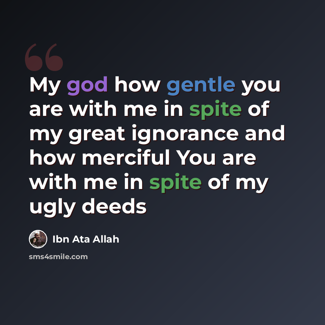 “My god how gentle you are with me in spite of my great ignorance and how merciful You are with me in spite of my ugly deeds” quote by Ibn Ata Allah