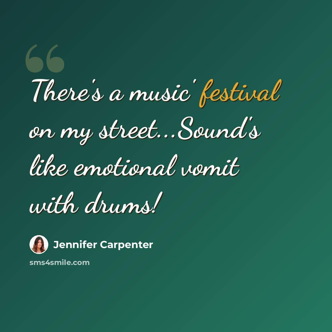 “There's a music' festival on my street...Sound's like emotional vomit with drums!” quote by Jennifer Carpenter