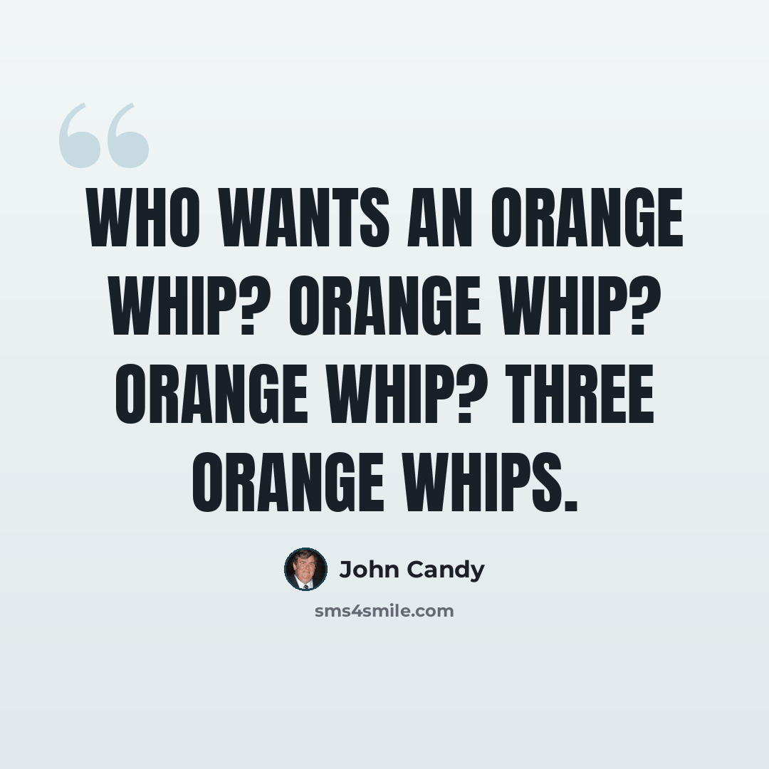 “Who wants an orange whip? Orange whip? Orange whip? Three orange whips.” quote by John Candy