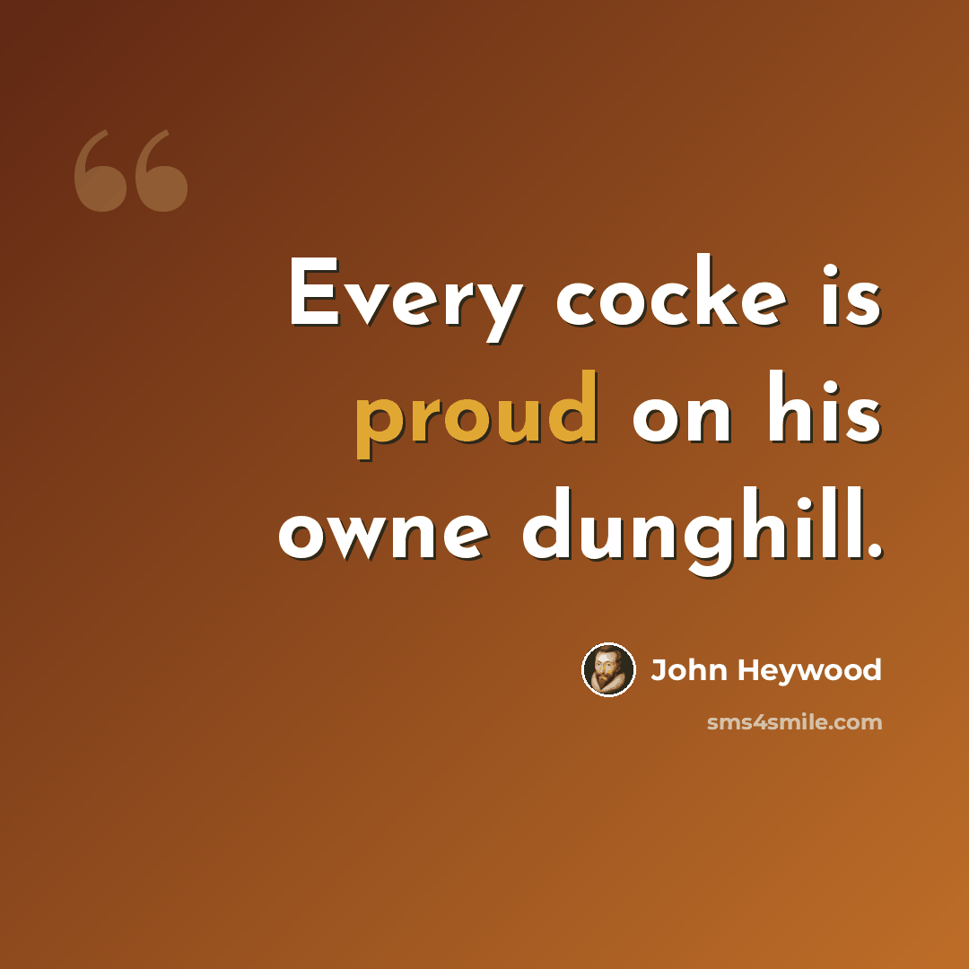 “Every cocke is proud on his owne dunghill.” quote by John Heywood