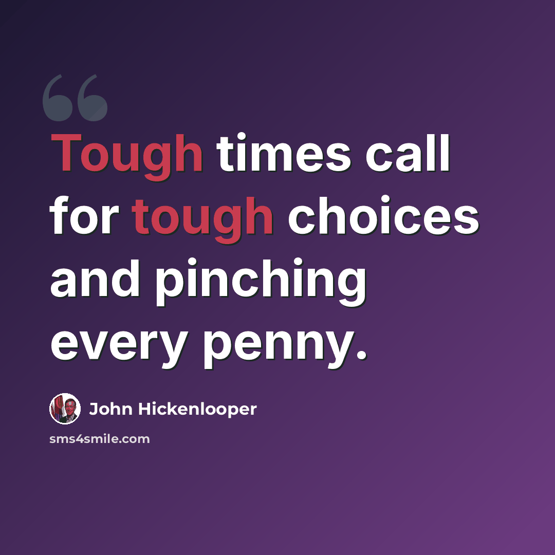 “Tough times call for tough choices and pinching every penny.” quote by John Hickenlooper
