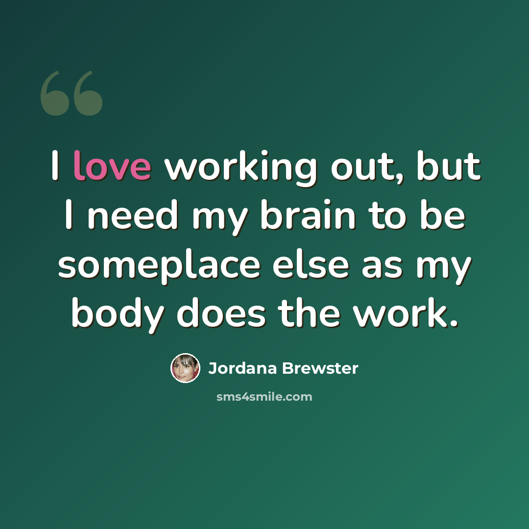 “I love working out, but I need my brain to be someplace else as my body does the work.” quote by Jordana Brewster