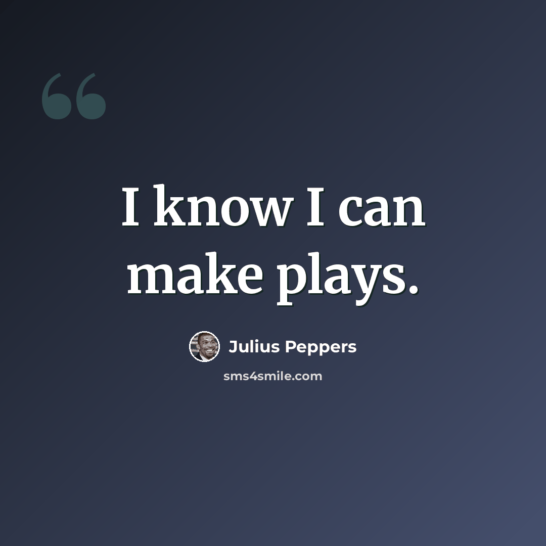 “I know I can make plays.” quote by Julius Peppers