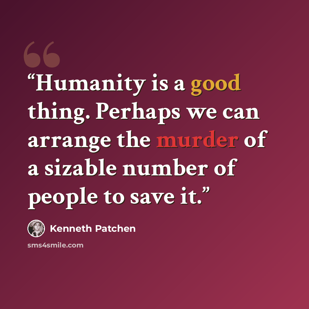 “Humanity is a good thing. Perhaps we can arrange the murder of a sizable number of people to save it.” quote by Kenneth Patchen