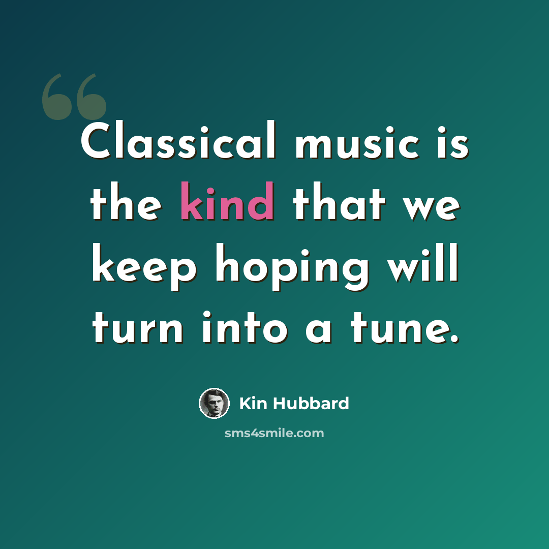 “Classical music is the kind that we keep hoping will turn into a tune.” quote by Kin Hubbard