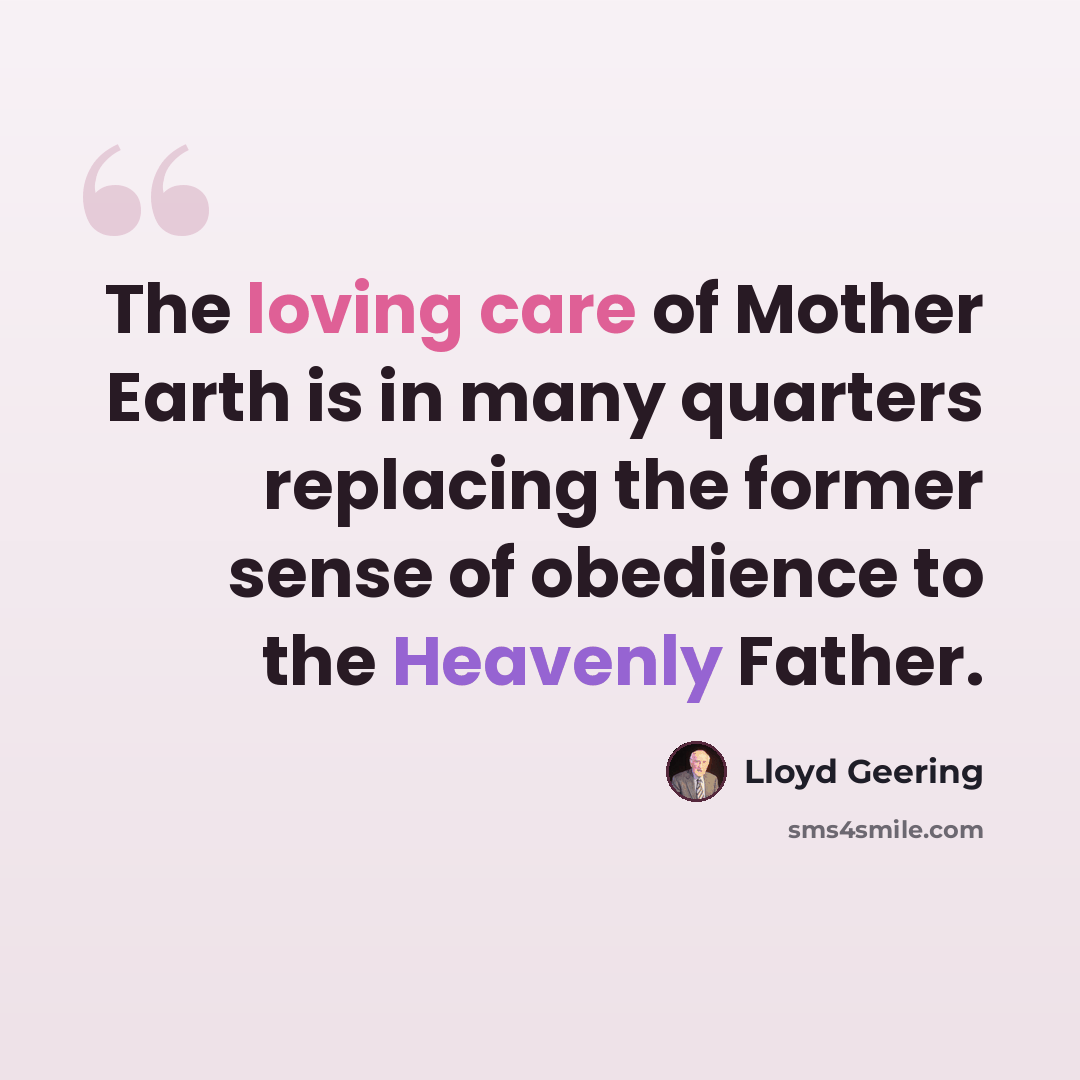 “The loving care of Mother Earth is in many quarters replacing the former sense of obedience to the Heavenly Father.” quote by Lloyd Geering