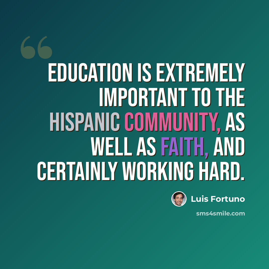 “Education is extremely important to the Hispanic community, as well as faith, and certainly working hard.” quote by Luis Fortuno