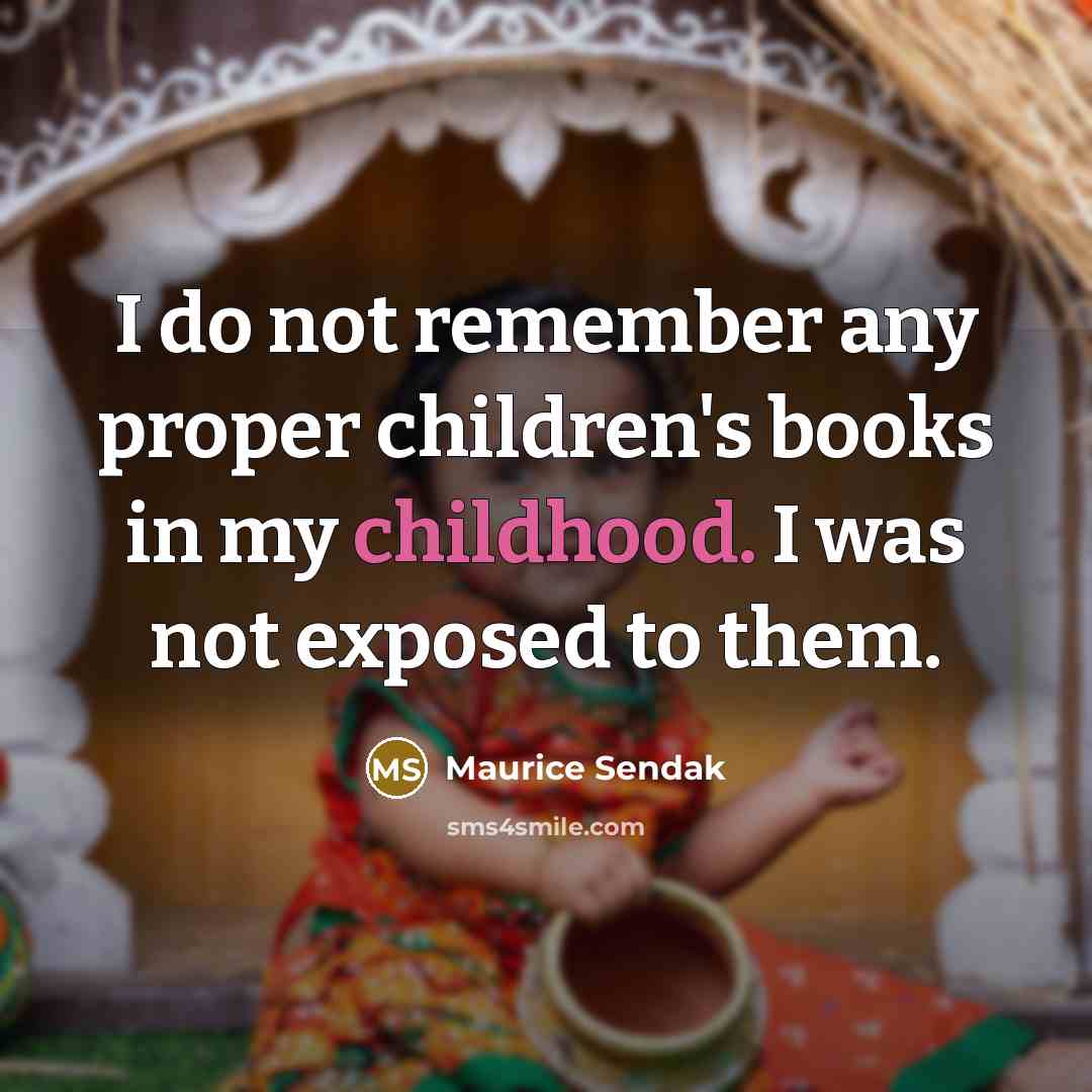 “I do not remember any proper children's books in my childhood. I was not exposed to them.” quote by Maurice Sendak