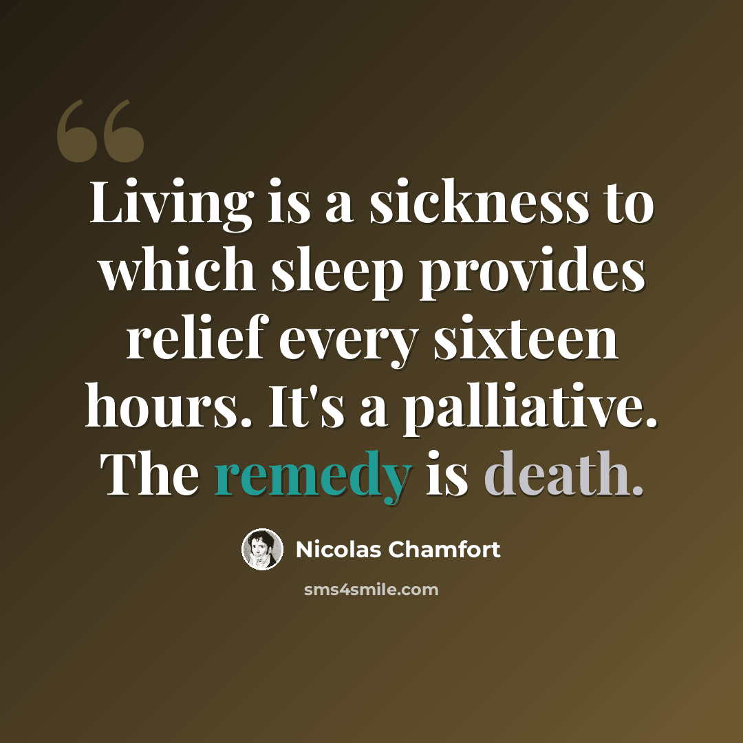 “Living is a sickness to which sleep provides relief every sixteen hours. It's a palliative. The remedy is death.” quote by Nicolas Chamfort