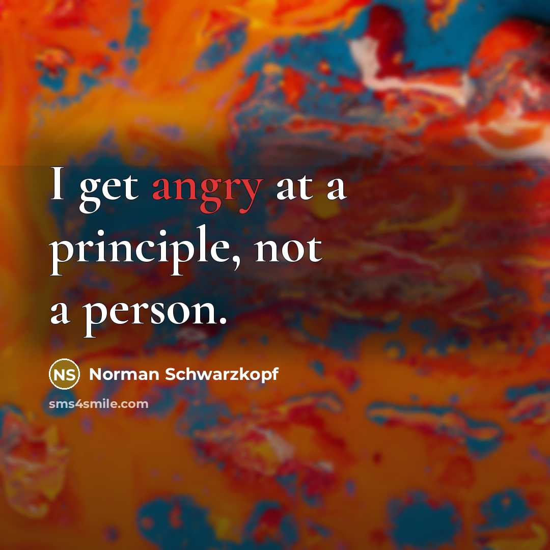 “I get angry at a principle, not a person.” quote by Norman Schwarzkopf
