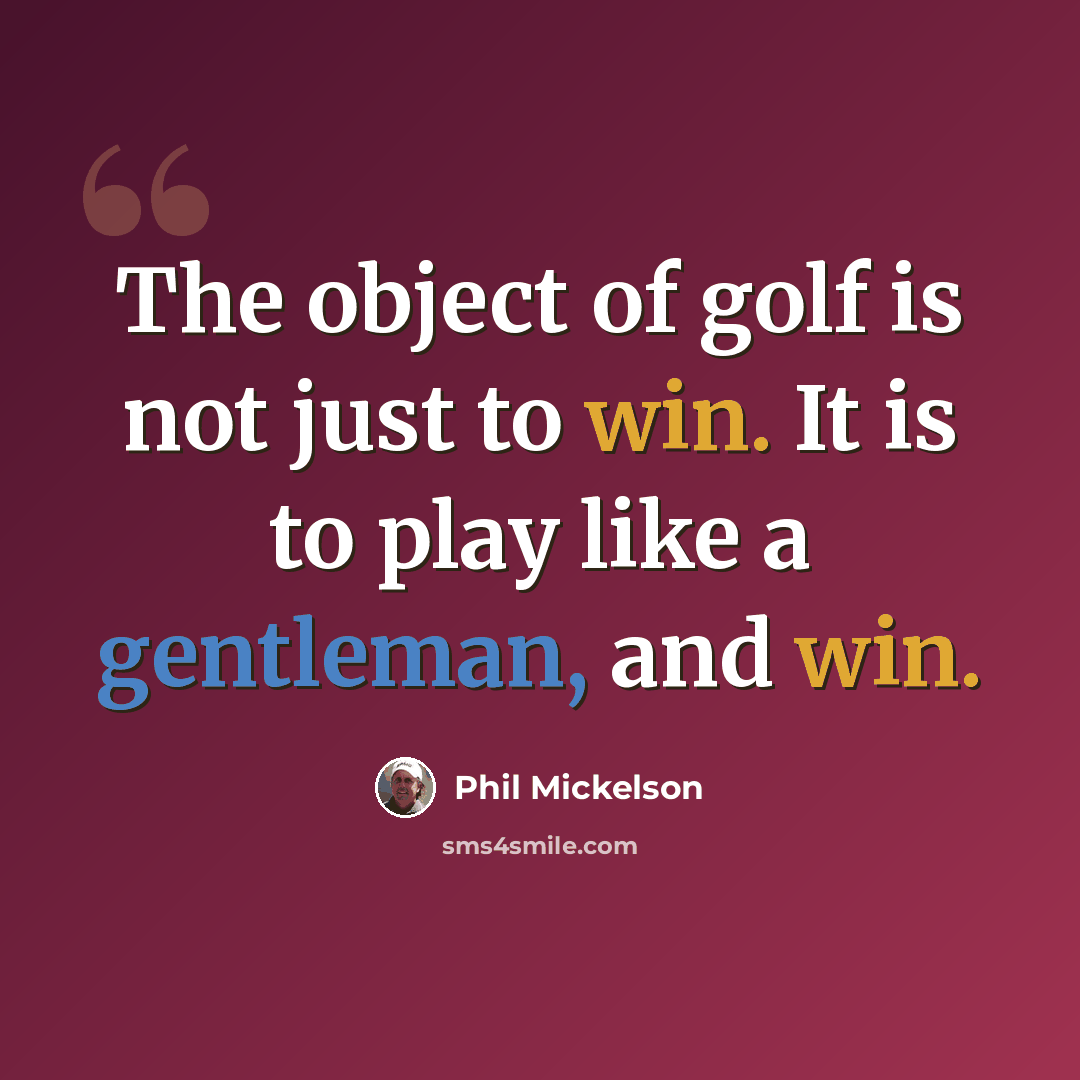 “The object of golf is not just to win. It is to play like a gentleman, and win.” quote by Phil Mickelson
