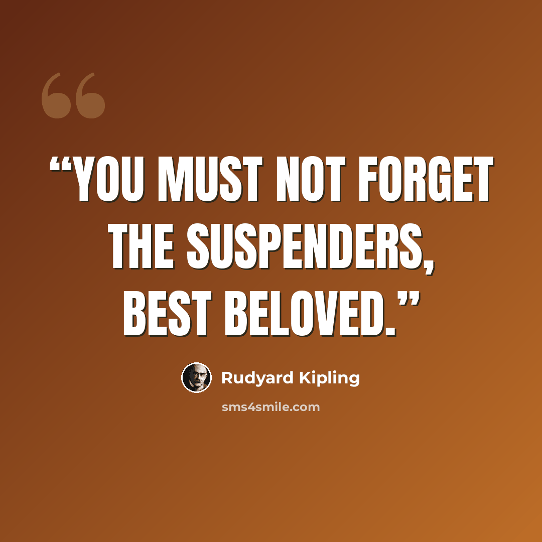 “You must not forget the suspenders, Best Beloved.” quote by Rudyard Kipling