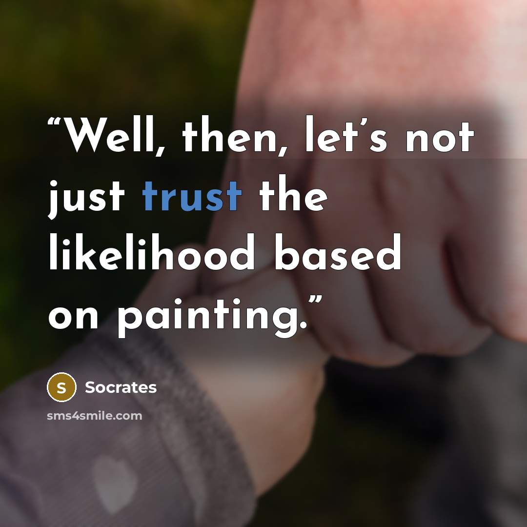 “Well, then, let’s not just trust the likelihood based on painting.” quote by Socrates