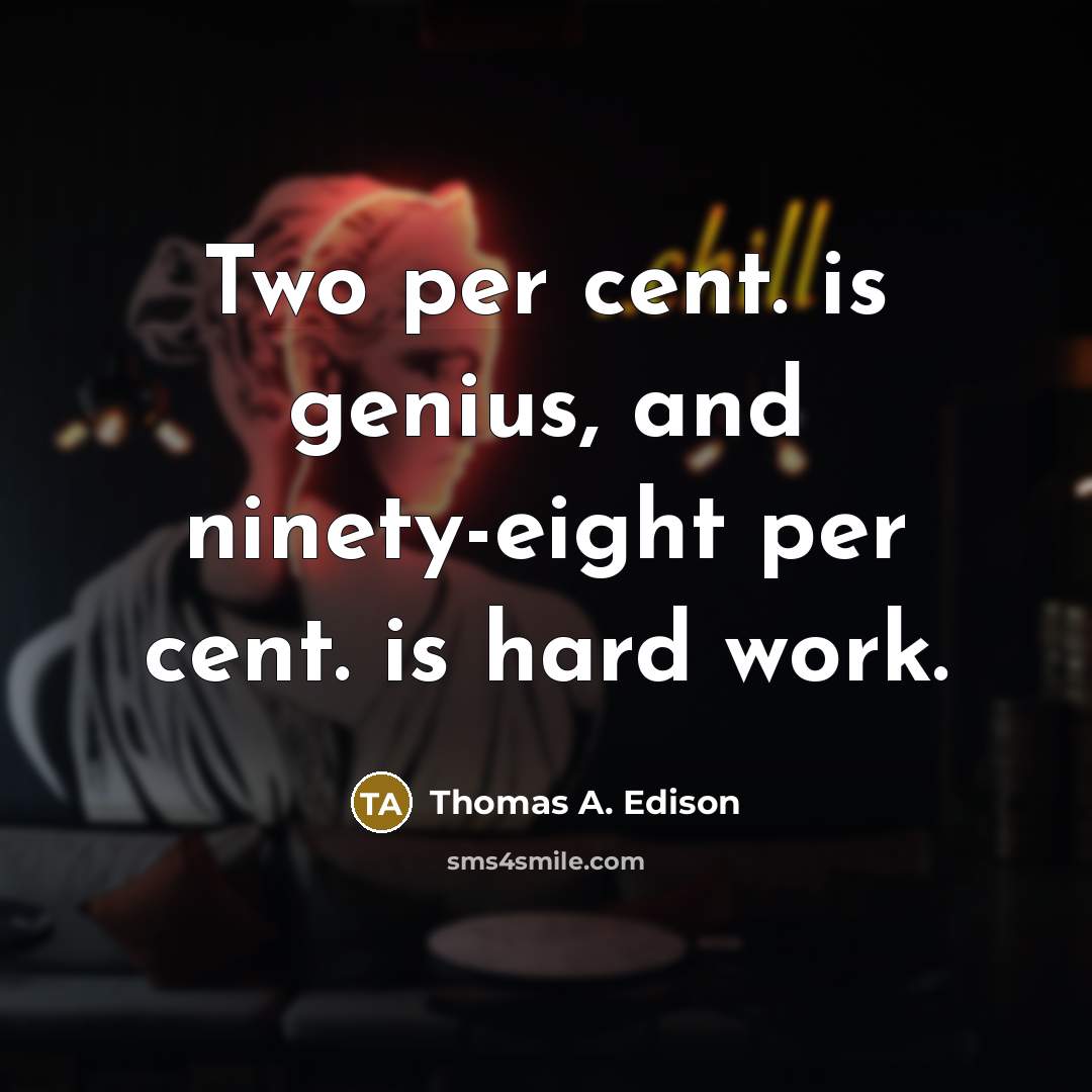 “Two per cent. is genius, and ninety-eight per cent. is hard work.” quote by Thomas A. Edison