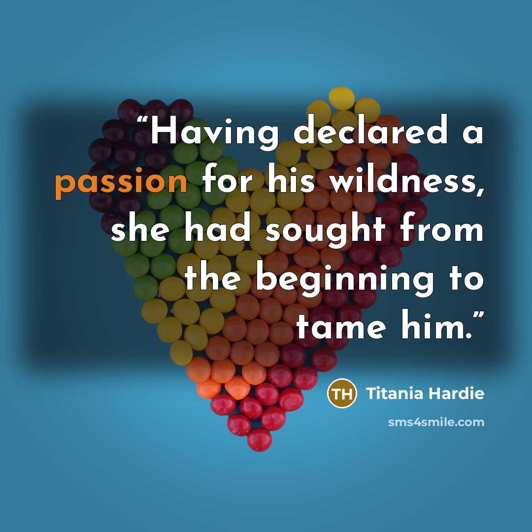 “Having declared a passion for his wildness, she had sought from the beginning to tame him.” quote by Titania Hardie