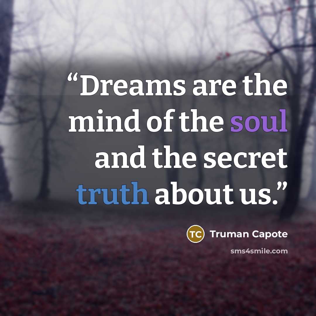 “Dreams are the mind of the soul and the secret truth about us.” quote by Truman Capote
