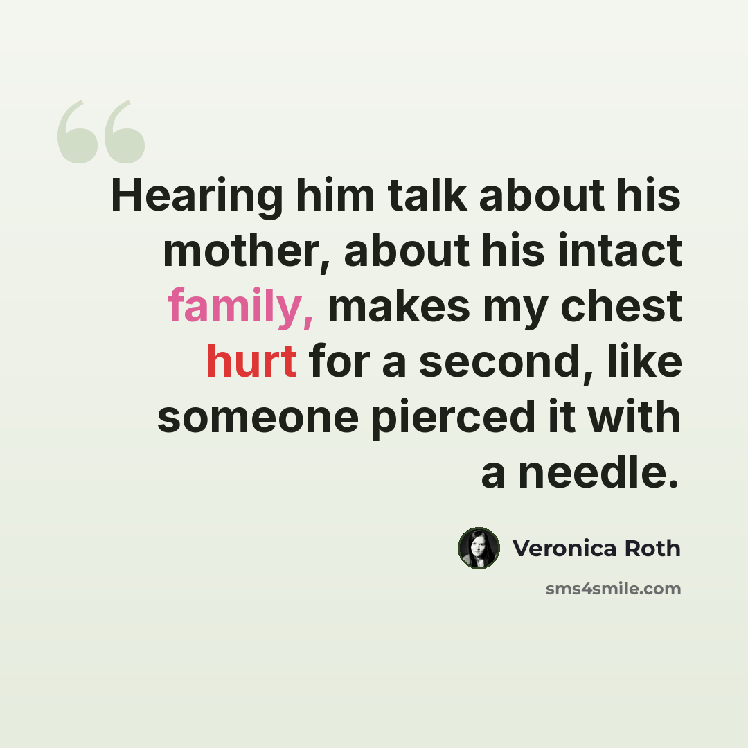 “Hearing him talk about his mother, about his intact family, makes my chest hurt for a second, like someone pierced it with a needle.” quote by Veronica Roth