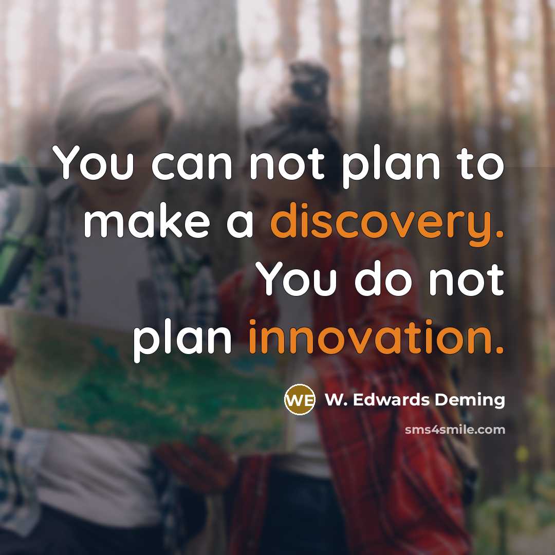 “You can not plan to make a discovery. You do not plan innovation.” quote by W. Edwards Deming
