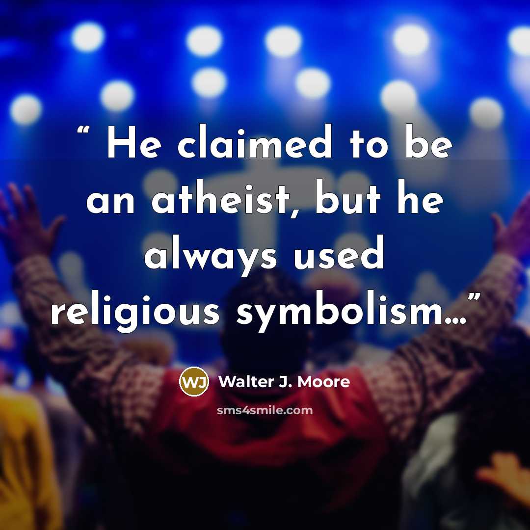 “He claimed to be an atheist, but he always used religious symbolism...” quote by Walter J. Moore