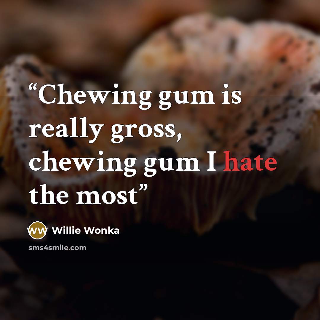 “Chewing gum is really gross, chewing gum I hate the most” quote by Willie Wonka