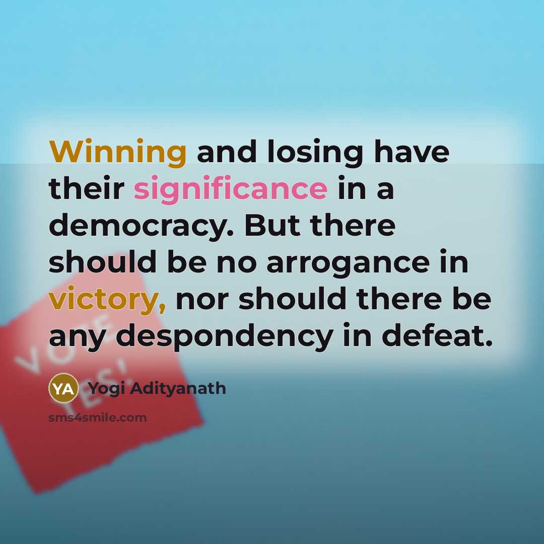 “Winning and losing have their significance in a democracy. But there should be no arrogance in victory, nor should there be any despondency in defeat.” quote by Yogi Adityanath