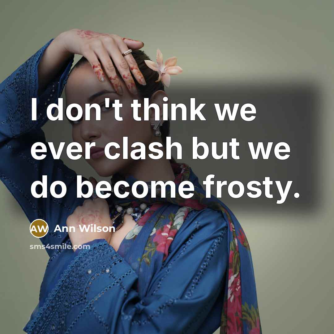 “I don't think we ever clash but we do become frosty.” quote by Ann Wilson