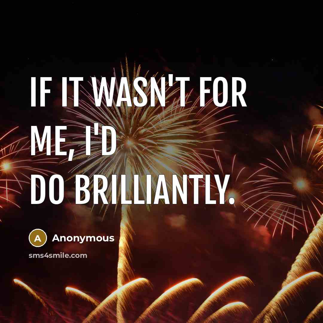 “If it wasn't for me, I'd do brilliantly.” quote by Anonymous