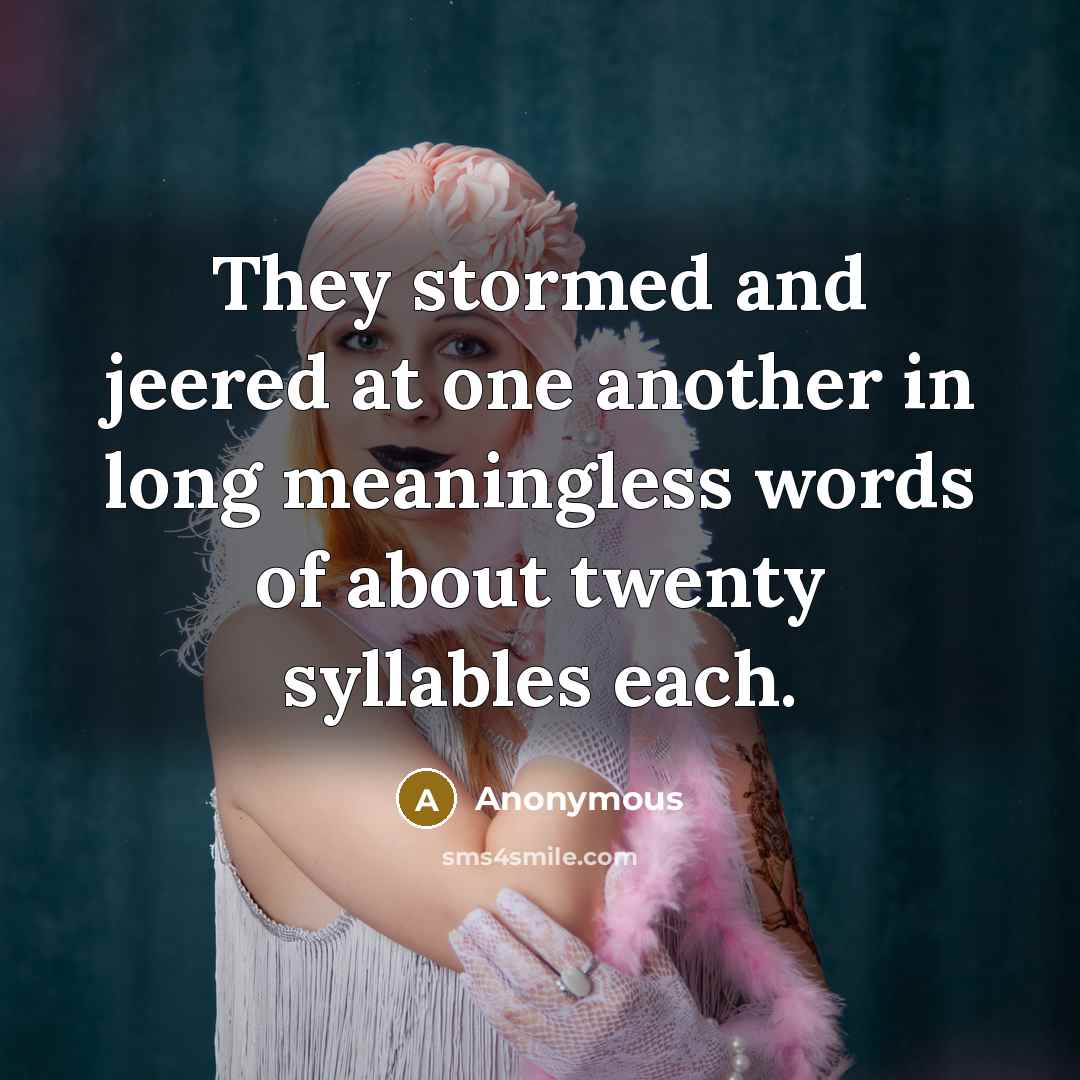 “They stormed and jeered at one another in long meaningless words of about twenty syllables each.” quote by Anonymous