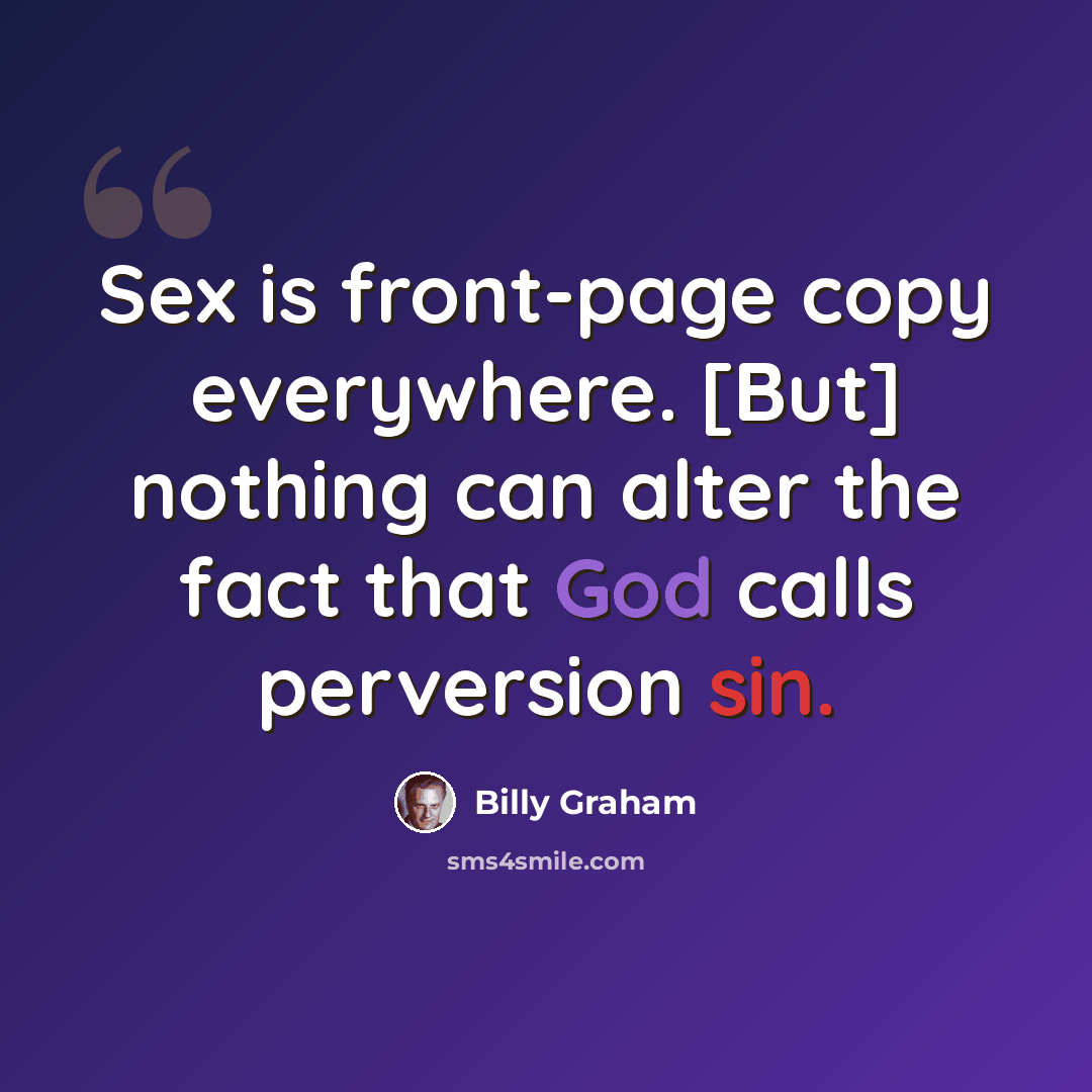 “Sex is front-page copy everywhere. [But] nothing can alter the fact that God calls perversion sin.” quote by Billy Graham