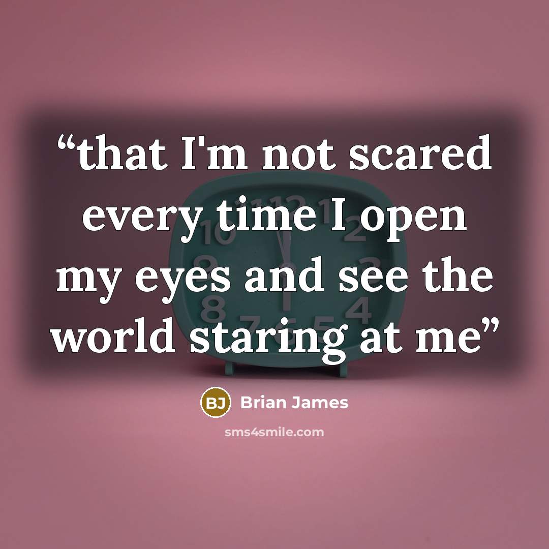 “that I'm not scared every time I open my eyes and see the world staring at me” quote by Brian James