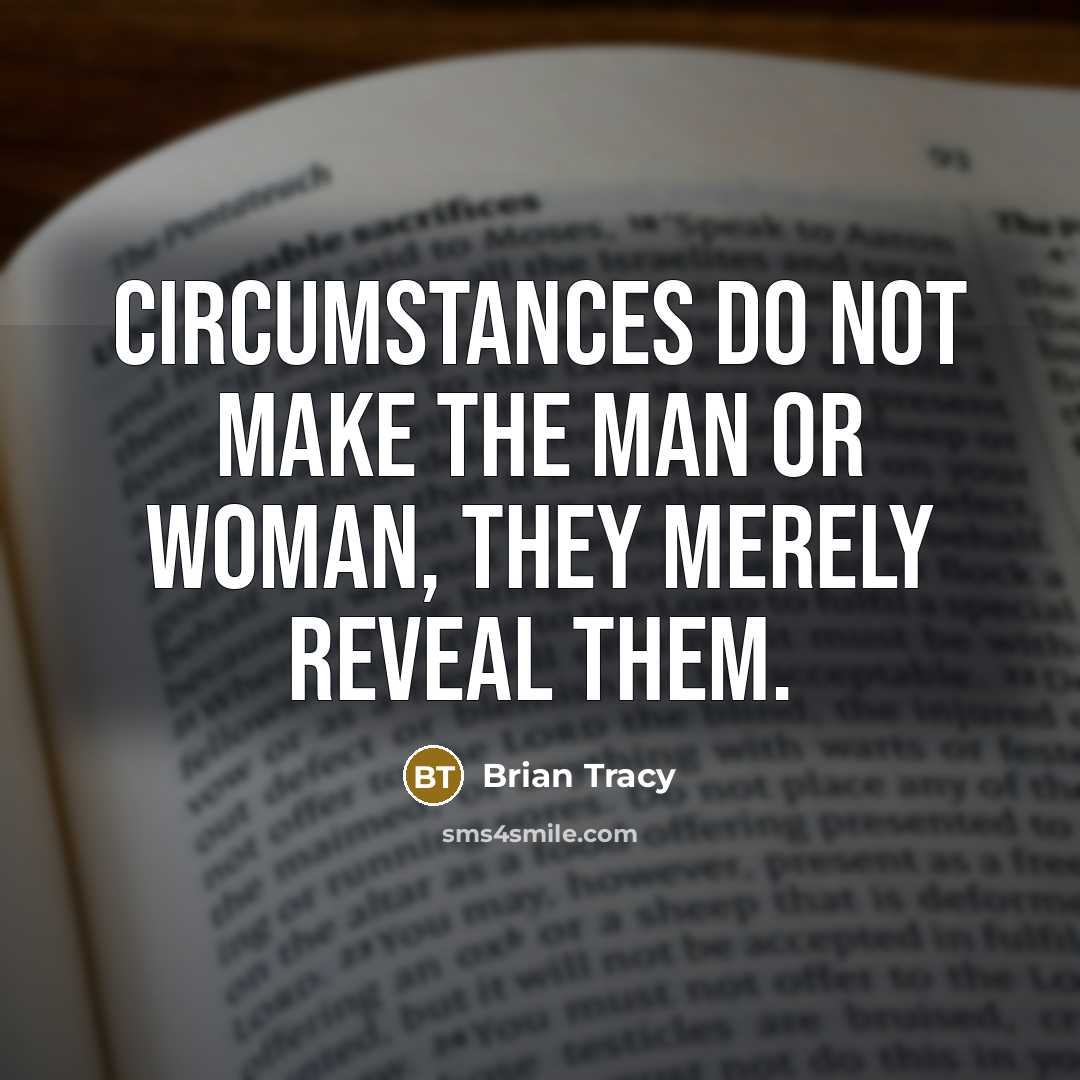 “Circumstances do not make the man or woman, they merely reveal them.” quote by Brian Tracy
