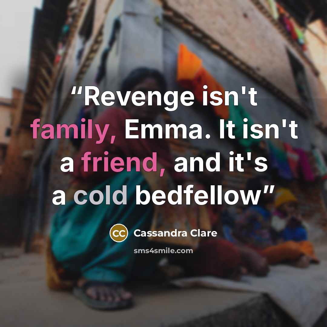 “Revenge isn't family, Emma. It isn't a friend, and it's a cold bedfellow” quote by Cassandra Clare