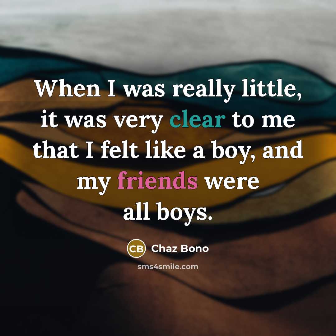“When I was really little, it was very clear to me that I felt like a boy, and my friends were all boys.” quote by Chaz Bono