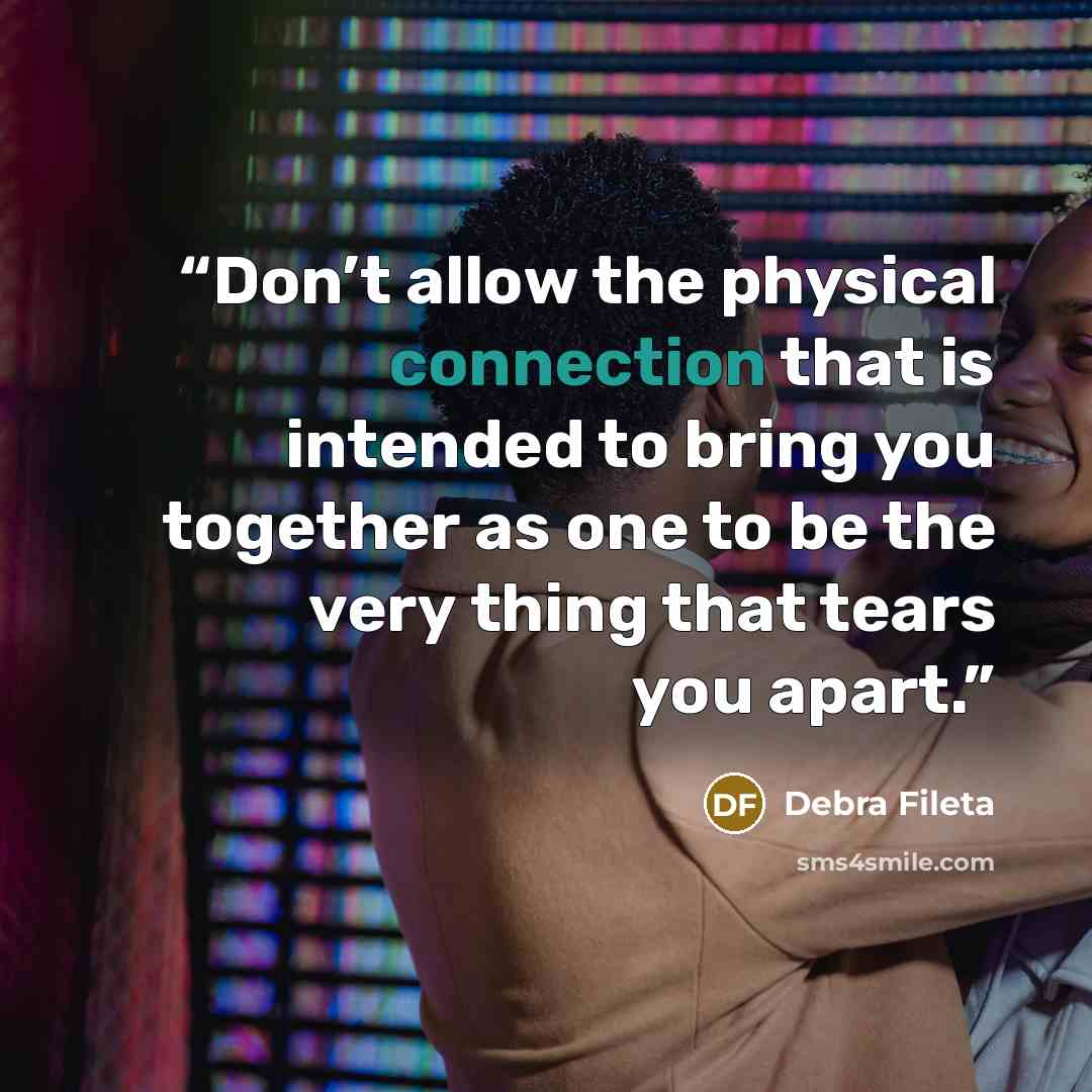 “Don’t allow the physical connection that is intended to bring you together as one to be the very thing that tears you apart.” quote by Debra Fileta