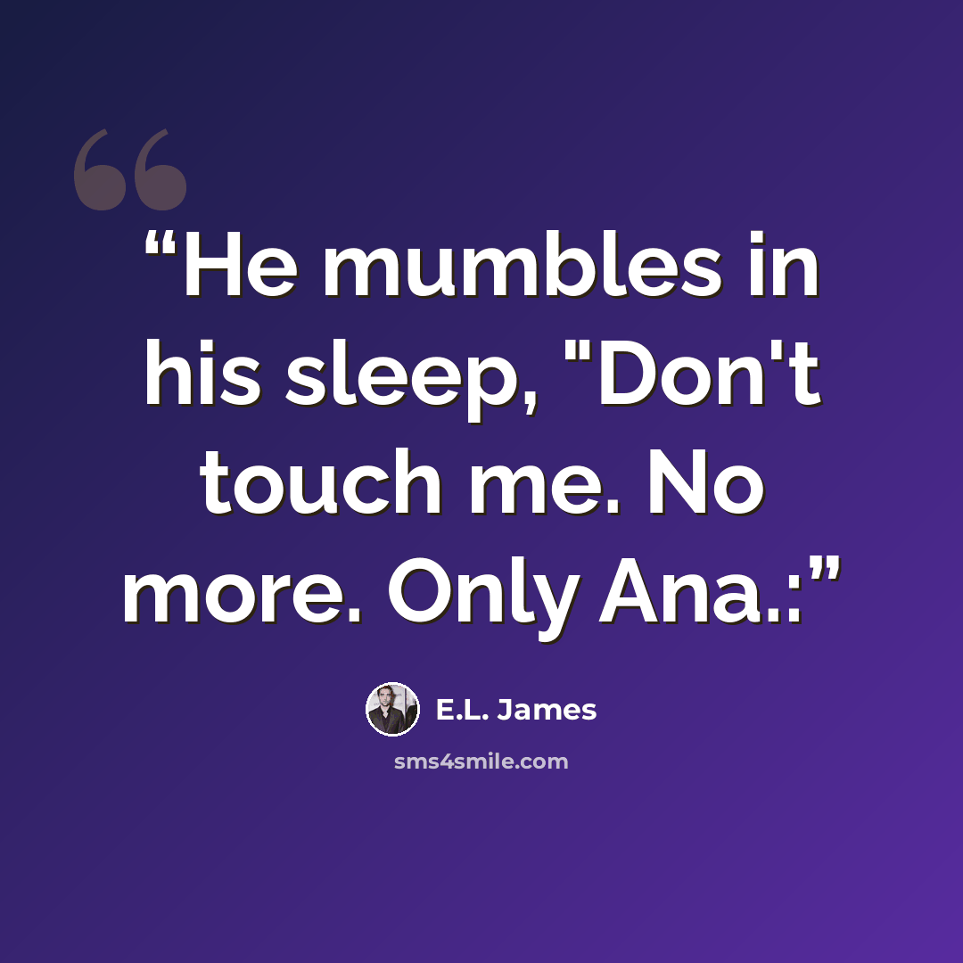 “He mumbles in his sleep, "Don't touch me. No more. Only Ana.:” quote by E.L. James