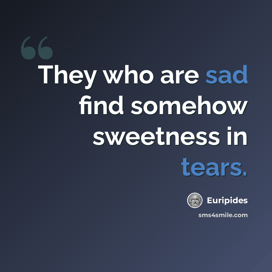 “They who are sad find somehow sweetness in tears.” quote by Euripides