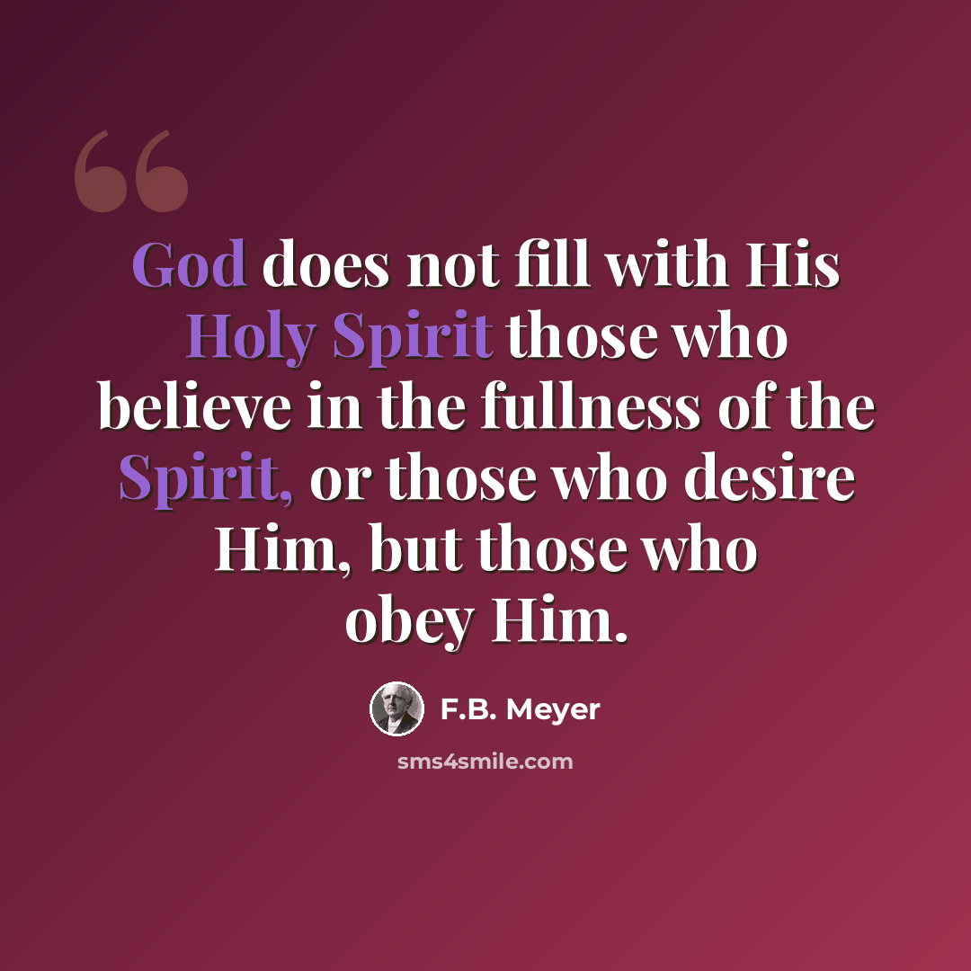 “God does not fill with His Holy Spirit those who believe in the fullness of the Spirit, or those who desire Him, but those who obey Him.” quote by F.B. Meyer