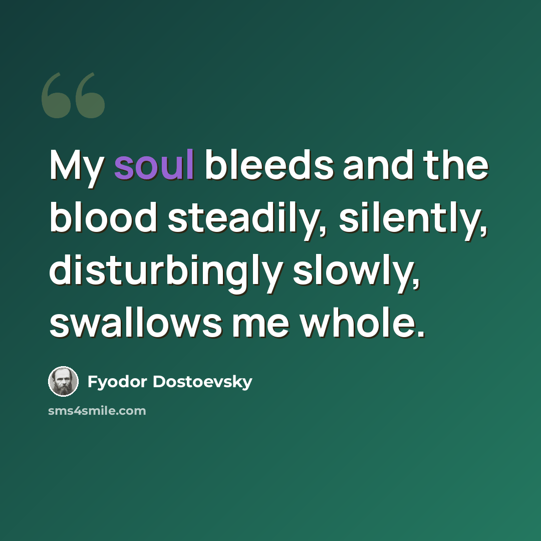 “My soul bleeds and the blood steadily, silently, disturbingly slowly, swallows me whole.” quote by Fyodor Dostoevsky